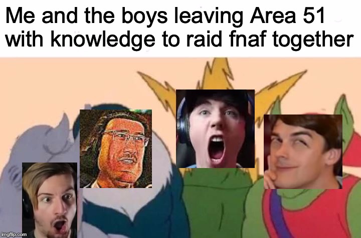 Me And The Boys | Me and the boys leaving Area 51 with knowledge to raid fnaf together | image tagged in memes,me and the boys | made w/ Imgflip meme maker