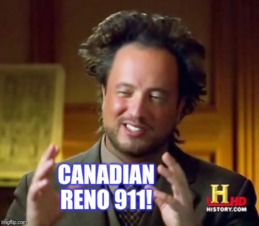 Ancient Aliens Meme | CANADIAN RENO 911! | image tagged in memes,ancient aliens | made w/ Imgflip meme maker