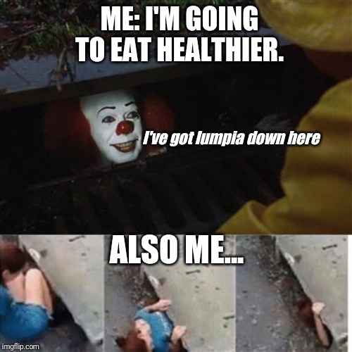 pennywise in sewer | ME: I'M GOING TO EAT HEALTHIER. I've got lumpia down here; ALSO ME... | image tagged in pennywise in sewer | made w/ Imgflip meme maker