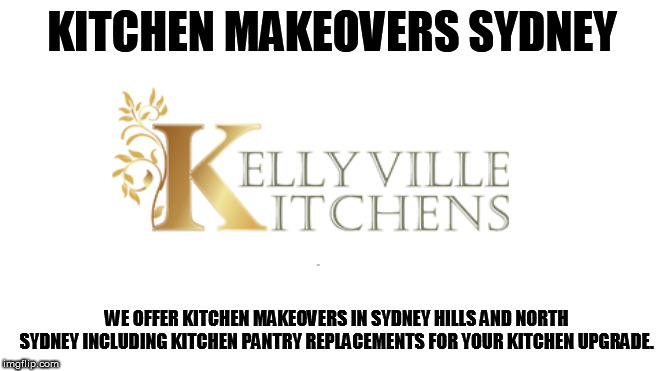 KITCHEN MAKEOVERS SYDNEY ; WE OFFER KITCHEN MAKEOVERS IN SYDNEY HILLS AND NORTH SYDNEY INCLUDING KITCHEN PANTRY REPLACEMENTS FOR YOUR KITCHEN UPGRADE. | made w/ Imgflip meme maker