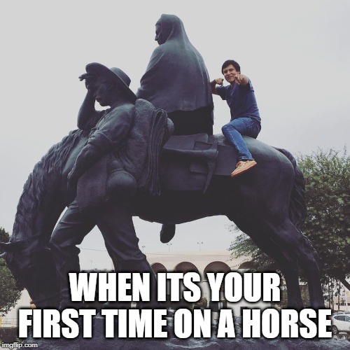 ride or die | WHEN ITS YOUR FIRST TIME ON A HORSE | image tagged in horse,horses,horse racing,funny horse,ugly horse,mexicali | made w/ Imgflip meme maker