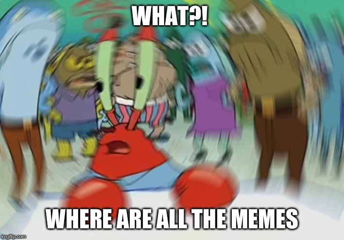 Mr Krabs Blur Meme | WHAT?! WHERE ARE ALL THE MEMES | image tagged in memes,mr krabs blur meme | made w/ Imgflip meme maker