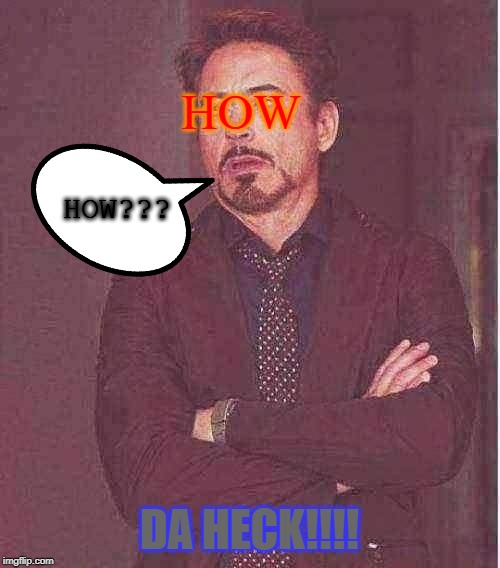 HOW????? DE HECk | HOW; HOW??? DA HECK!!!! | image tagged in memes,face you make robert downey jr | made w/ Imgflip meme maker