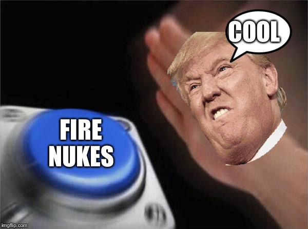 Blank Nut Button Meme | COOL; FIRE
NUKES | image tagged in memes,blank nut button | made w/ Imgflip meme maker