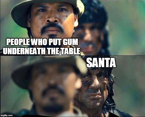 Rambo mad | PEOPLE WHO PUT GUM UNDERNEATH THE TABLE; SANTA | image tagged in rambo mad | made w/ Imgflip meme maker