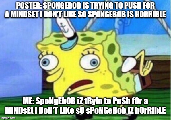 Mocking Spongebob Meme | POSTER: SPONGEBOB IS TRYING TO PUSH FOR A MINDSET I DON'T LIKE SO SPONGEBOB IS HORRIBLE; ME: SpoNgEbOB iZ tRyIn to PuSh fOr a MiNDsEt i DoN'T LiKe sO sPoNGeBob iZ hOrRIbLE | image tagged in memes,mocking spongebob | made w/ Imgflip meme maker
