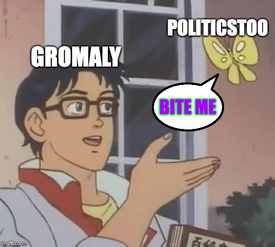 Is This A Pigeon Meme | GROMALY POLITICSTOO BITE ME | image tagged in memes,is this a pigeon | made w/ Imgflip meme maker