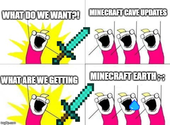 What Do We Want | MINECRAFT CAVE UPDATES; WHAT DO WE WANT?! MINECRAFT EARTH ;-;; WHAT ARE WE GETTING | image tagged in memes,what do we want | made w/ Imgflip meme maker