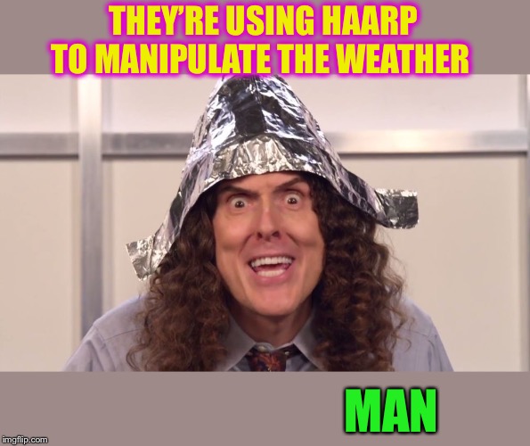 weird al yankovic tinfoil hat | THEY’RE USING HAARP TO MANIPULATE THE WEATHER MAN | image tagged in weird al yankovic tinfoil hat | made w/ Imgflip meme maker