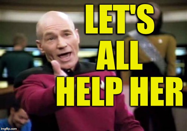Picard Wtf Meme | LET'S ALL HELP HER | image tagged in memes,picard wtf | made w/ Imgflip meme maker