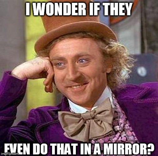 Creepy Condescending Wonka Meme | I WONDER IF THEY EVEN DO THAT IN A MIRROR? | image tagged in memes,creepy condescending wonka | made w/ Imgflip meme maker