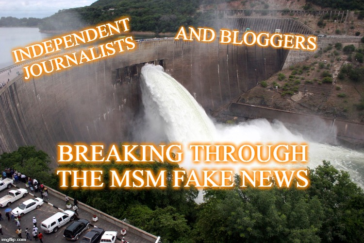 broken water damn | AND BLOGGERS; INDEPENDENT  JOURNALISTS; BREAKING THROUGH THE MSM FAKE NEWS | image tagged in broken water damn | made w/ Imgflip meme maker