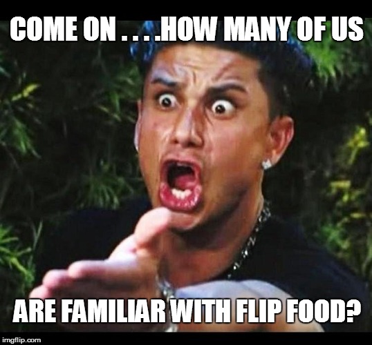 COME ON . . . .HOW MANY OF US ARE FAMILIAR WITH FLIP FOOD? | made w/ Imgflip meme maker
