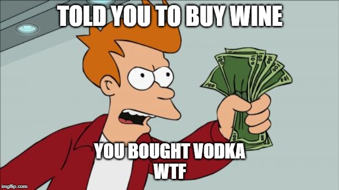 Shut Up And Take My Money Fry Meme | TOLD YOU TO BUY WINE; YOU BOUGHT VODKA
WTF | image tagged in memes,shut up and take my money fry | made w/ Imgflip meme maker