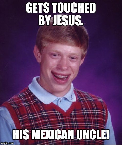 Bad Luck Brian | GETS TOUCHED BY JESUS. HIS MEXICAN UNCLE! | image tagged in memes,bad luck brian | made w/ Imgflip meme maker