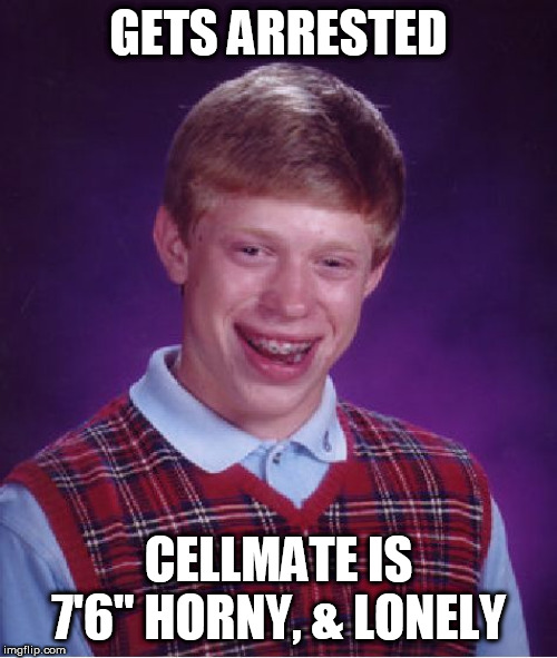 Bad Luck Brian Meme | GETS ARRESTED CELLMATE IS 7'6" HORNY, & LONELY | image tagged in memes,bad luck brian | made w/ Imgflip meme maker