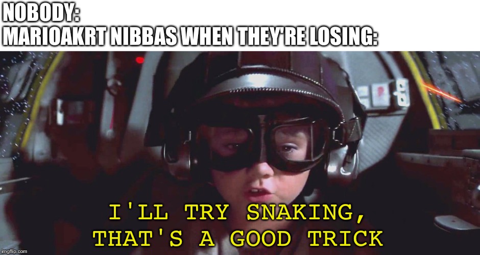 I'll try spinning | NOBODY:
MARIOAKRT NIBBAS WHEN THEY'RE LOSING:; I'LL TRY SNAKING, THAT'S A GOOD TRICK | image tagged in i'll try spinning | made w/ Imgflip meme maker
