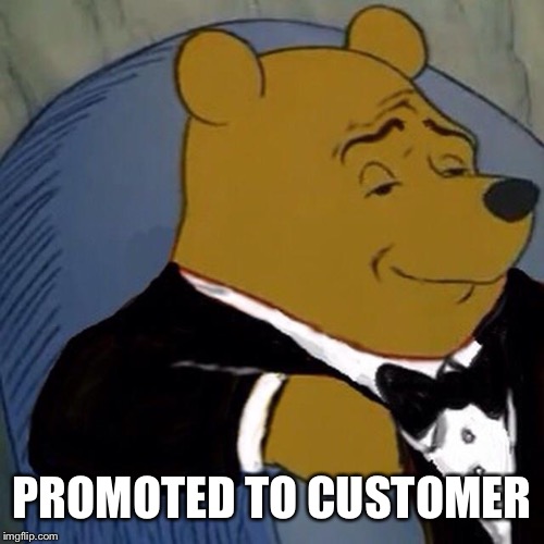Tuxedo Winnie the Pooh | PROMOTED TO CUSTOMER | image tagged in tuxedo winnie the pooh | made w/ Imgflip meme maker