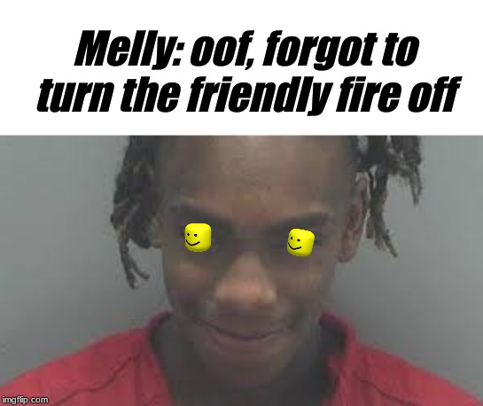 ''Oof, forgot to turn the friendly fire off.'' | Melly: oof, forgot to turn the friendly fire off | image tagged in ynw melly,100,rapper,memes,funny memes,so true memes | made w/ Imgflip meme maker