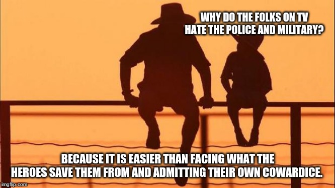 Cowboy wisdom, bravery is real | WHY DO THE FOLKS ON TV HATE THE POLICE AND MILITARY? BECAUSE IT IS EASIER THAN FACING WHAT THE HEROES SAVE THEM FROM AND ADMITTING THEIR OWN COWARDICE. | image tagged in cowboy father and son,cowboy wisdom,home of the brave,back the blue,support american heroes,merica | made w/ Imgflip meme maker
