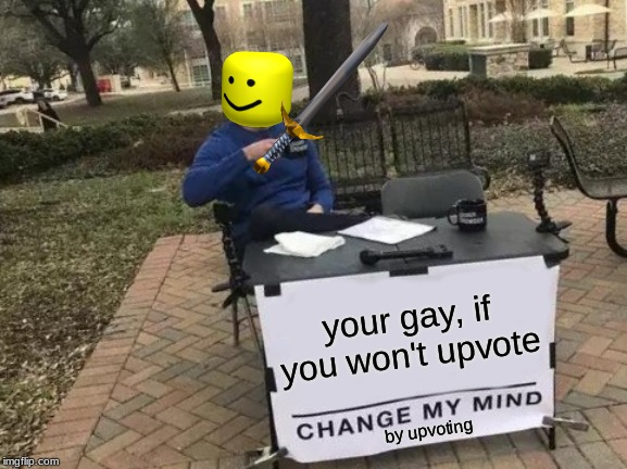 Upvote to undo, oof. | your gay, if you won't upvote; by upvoting | image tagged in memes,change my mind,upvote,ha gay,up with upvotes week,fishing for upvotes | made w/ Imgflip meme maker