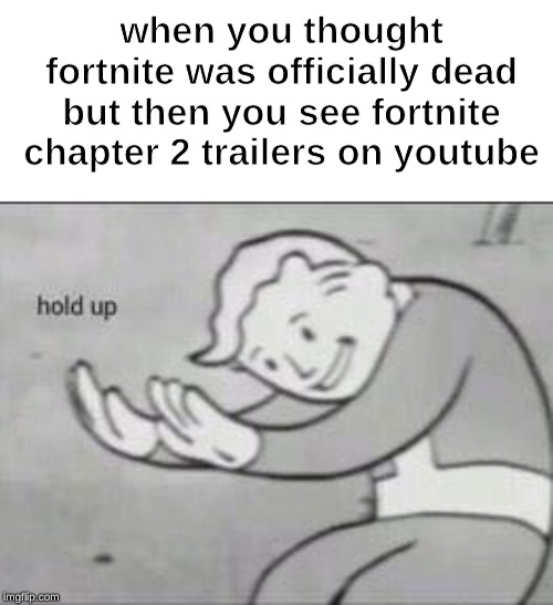 Fallout Hold Up | when you thought fortnite was officially dead but then you see fortnite chapter 2 trailers on youtube | image tagged in fallout hold up | made w/ Imgflip meme maker