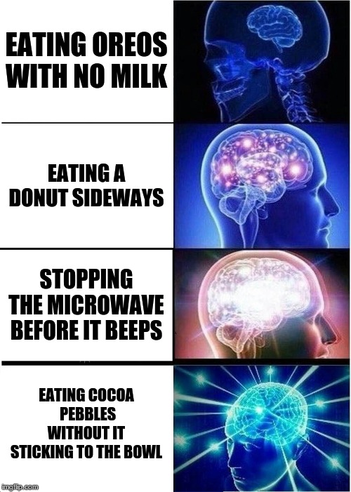 Expanding Brain Meme | EATING OREOS WITH NO MILK; EATING A DONUT SIDEWAYS; STOPPING THE MICROWAVE BEFORE IT BEEPS; EATING COCOA  PEBBLES WITHOUT IT STICKING TO THE BOWL | image tagged in memes,expanding brain | made w/ Imgflip meme maker
