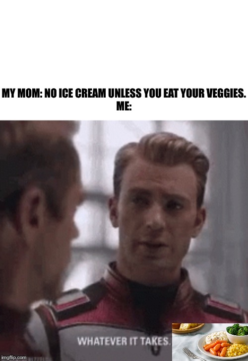 We’re in the endgame now | MY MOM: NO ICE CREAM UNLESS YOU EAT YOUR VEGGIES.

ME: | image tagged in endgame,avengers endgame,captain america,iron man,vegetables,mom | made w/ Imgflip meme maker