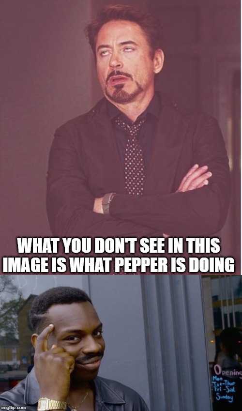 Ms. Potts!!! | WHAT YOU DON'T SEE IN THIS IMAGE IS WHAT PEPPER IS DOING | image tagged in memes,face you make robert downey jr,roll safe think about it | made w/ Imgflip meme maker