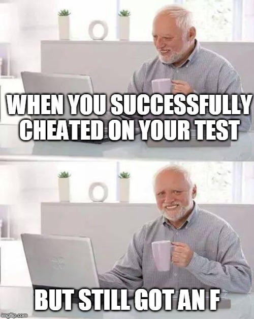 Hide the Pain Harold | WHEN YOU SUCCESSFULLY CHEATED ON YOUR TEST; BUT STILL GOT AN F | image tagged in memes,hide the pain harold | made w/ Imgflip meme maker