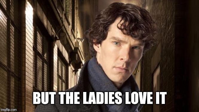 Sherlock holmes | BUT THE LADIES LOVE IT | image tagged in sherlock holmes | made w/ Imgflip meme maker