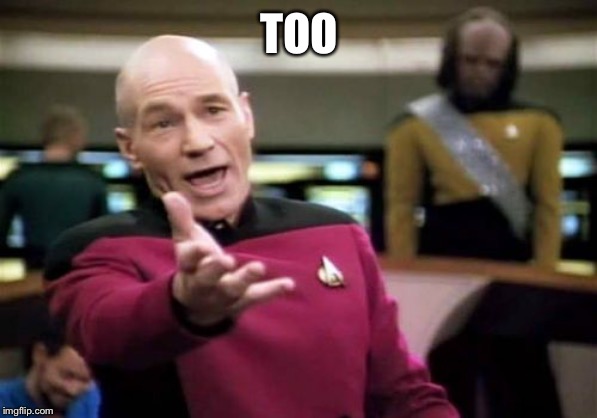 Picard Wtf Meme | TOO | image tagged in memes,picard wtf | made w/ Imgflip meme maker