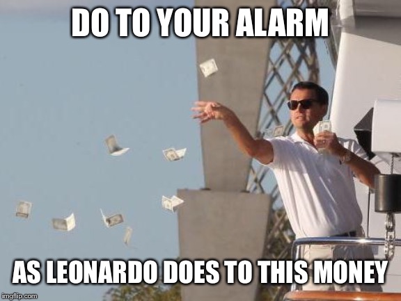 Leonardo DiCaprio throwing Money  | DO TO YOUR ALARM AS LEONARDO DOES TO THIS MONEY | image tagged in leonardo dicaprio throwing money | made w/ Imgflip meme maker