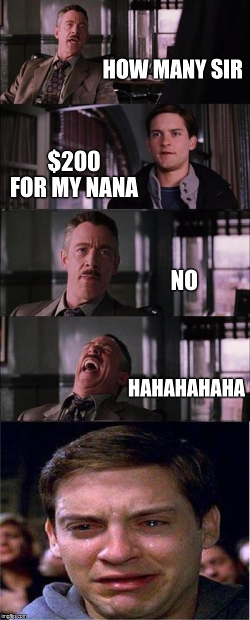 Peter Parker Cry | HOW MANY SIR; $200 FOR MY NANA; NO; HAHAHAHAHA | image tagged in memes,peter parker cry | made w/ Imgflip meme maker