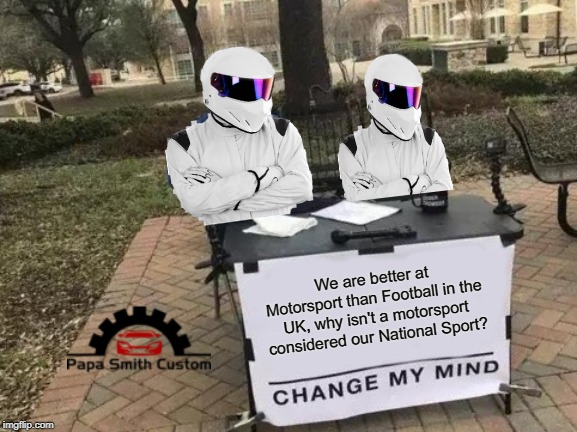 Change My Mind Meme | We are better at Motorsport than Football in the UK, why isn't a motorsport considered our National Sport? | image tagged in memes,change my mind,motorsport,football,national,sport | made w/ Imgflip meme maker