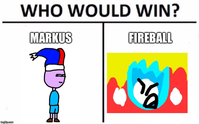 Who Would Win? | MARKUS; FIREBALL | image tagged in memes,who would win | made w/ Imgflip meme maker