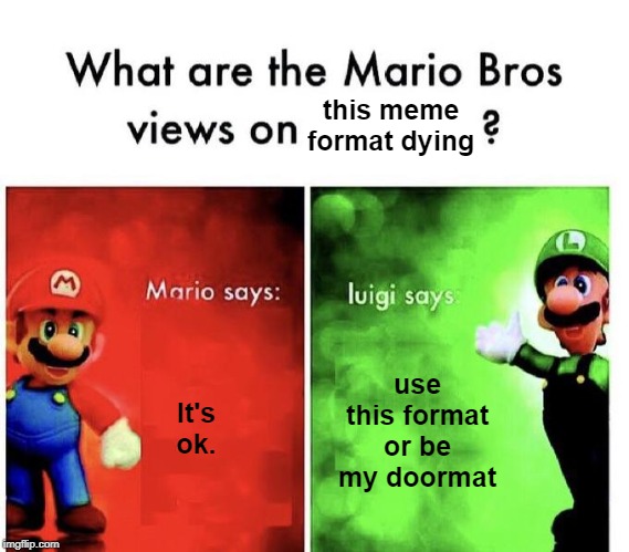 Mario Bros Views | this meme format dying; It's ok. use this format or be my doormat | image tagged in mario bros views | made w/ Imgflip meme maker