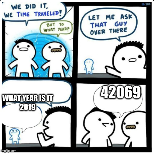Time travel | 42069; WHAT YEAR IS IT

2019 | image tagged in time travel | made w/ Imgflip meme maker