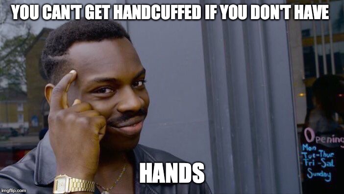 Roll Safe Think About It | YOU CAN'T GET HANDCUFFED IF YOU DON'T HAVE; HANDS | image tagged in memes,roll safe think about it | made w/ Imgflip meme maker