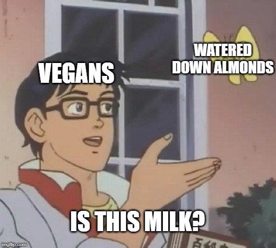 Is This A Pigeon Meme | WATERED DOWN ALMONDS; VEGANS; IS THIS MILK? | image tagged in memes,is this a pigeon | made w/ Imgflip meme maker