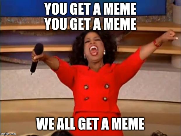 Oprah You Get A | YOU GET A MEME
YOU GET A MEME; WE ALL GET A MEME | image tagged in memes,oprah you get a | made w/ Imgflip meme maker