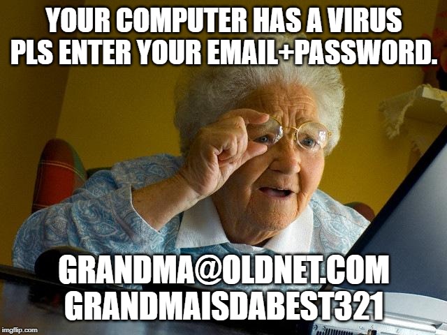 Grandma Finds The Internet Meme | YOUR COMPUTER HAS A VIRUS PLS ENTER YOUR EMAIL+PASSWORD. GRANDMA@OLDNET.COM GRANDMAISDABEST321 | image tagged in memes,grandma finds the internet | made w/ Imgflip meme maker