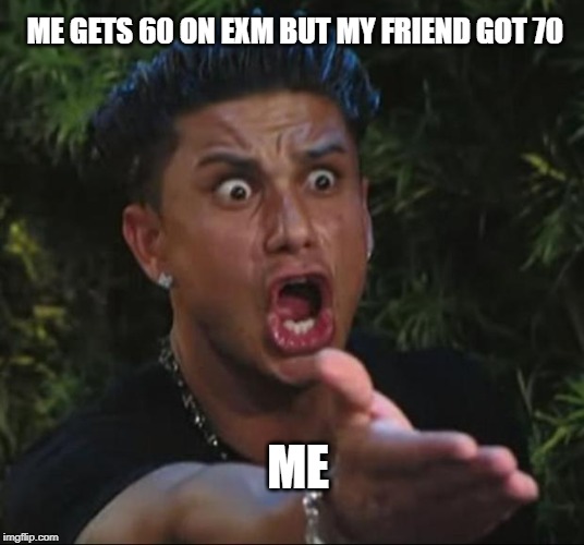 DJ Pauly D | ME GETS 60 ON EXM BUT MY FRIEND GOT 70; ME | image tagged in memes,dj pauly d | made w/ Imgflip meme maker
