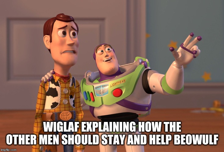 X, X Everywhere Meme | WIGLAF EXPLAINING HOW THE OTHER MEN SHOULD STAY AND HELP BEOWULF | image tagged in memes,x x everywhere | made w/ Imgflip meme maker