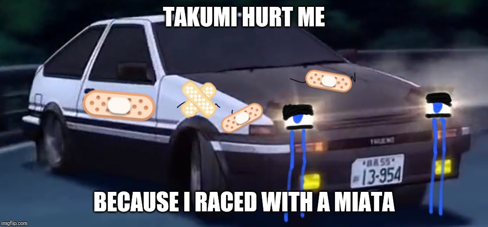 A Sad Initial D Meme | TAKUMI HURT ME; BECAUSE I RACED WITH A MIATA | image tagged in crying ae86 initial d,initial d,memes,sad,sad memes | made w/ Imgflip meme maker