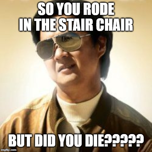 But did you die? | SO YOU RODE IN THE STAIR CHAIR; BUT DID YOU DIE????? | image tagged in but did you die | made w/ Imgflip meme maker