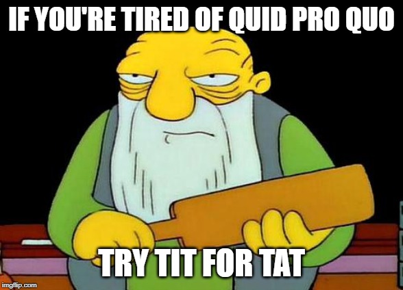 That's a paddlin' | IF YOU'RE TIRED OF QUID PRO QUO; TRY TIT FOR TAT | image tagged in memes,that's a paddlin',quid pro quo,tit for tat | made w/ Imgflip meme maker