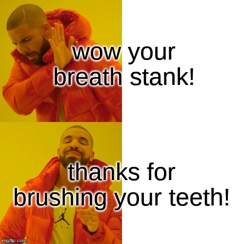 Drake Hotline Bling Meme | wow your breath stank! thanks for brushing your teeth! | image tagged in memes,drake hotline bling | made w/ Imgflip meme maker