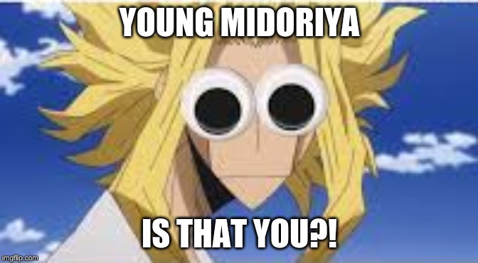 Eye am here! | YOUNG MIDORIYA; IS THAT YOU?! | image tagged in bnha | made w/ Imgflip meme maker
