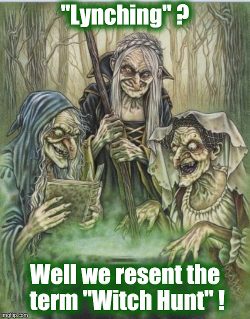Let's just keep playing word games |  "Lynching" ? Well we resent the
 term "Witch Hunt" ! | image tagged in macbeth witches,terminology,semantics,problem solved,words that offend liberals,unsolved mysteries | made w/ Imgflip meme maker